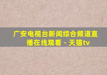 广安电视台新闻综合频道直播在线观看 - 天猫tv